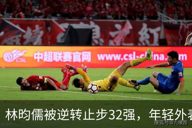 林昀儒被逆转止步32强，年轻外表却显疲态